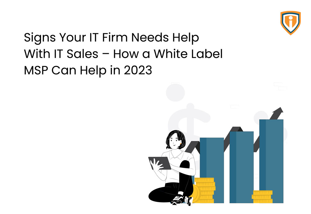 Signs Your IT Firm Needs Help with IT Sales – How A White Label MSP Can Help In 2023