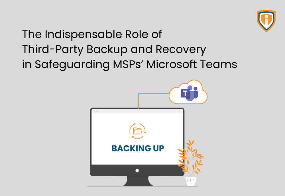 The Indispensable Role of Third-Party Backup and Recovery in Safeguarding MSPs’ Microsoft Teams