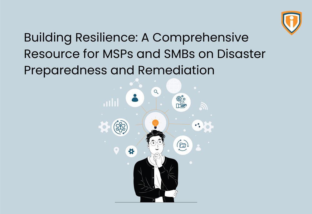 Building Resilience: A Comprehensive Resource for MSPs and SMBs on Disaster Preparedness and Remediation